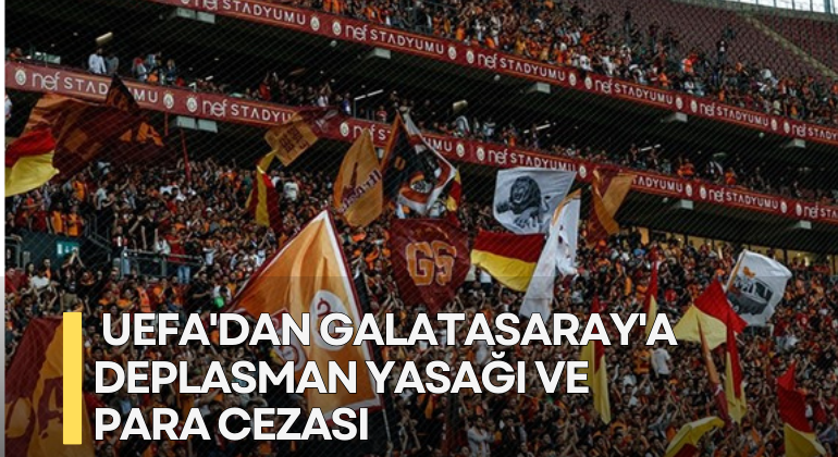 UEFA’dan Galatasaray’a Deplasman Yasağı ve Para Cezası