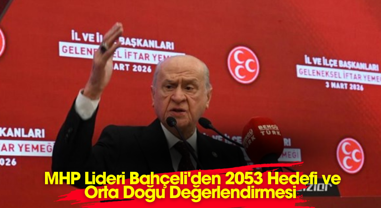 MHP Lideri Bahçeli’den 2053 Hedefi ve Orta Doğu Değerlendirmesi