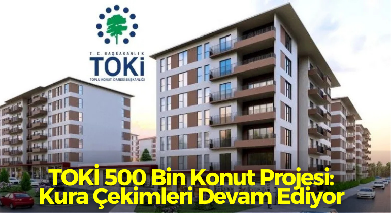 TOKİ 500 Bin Konut Projesi: Kura Çekimleri Devam Ediyor