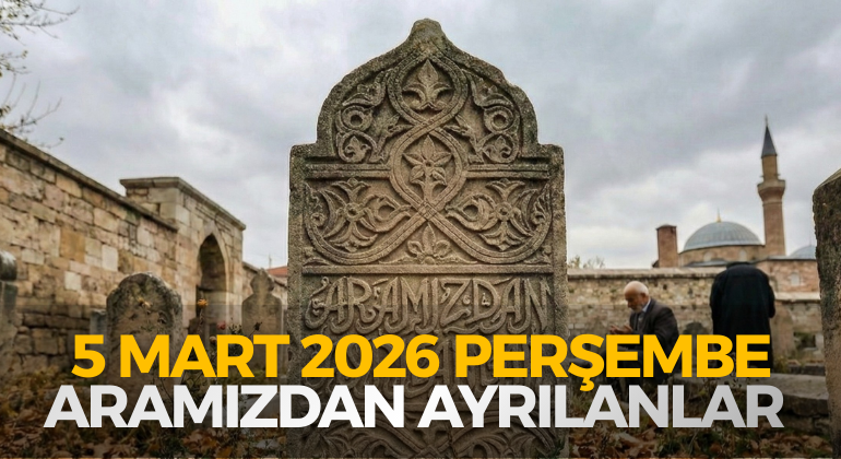 5 MART 2026 PERŞEMBE ARAMIZDAN AYRILANLAR