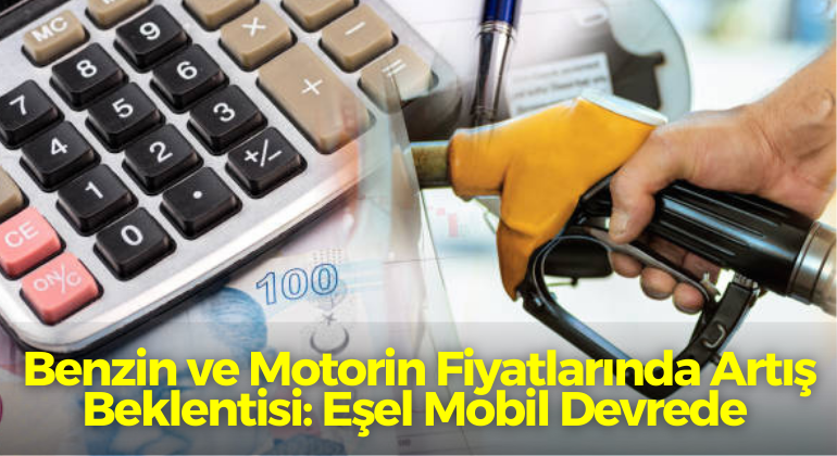 Benzin ve Motorin Fiyatlarında Artış Beklentisi: Eşel Mobil Devrede