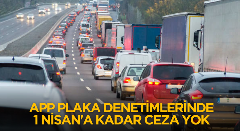 APP Plaka Denetimlerinde 1 Nisan’a Kadar Ceza Yok