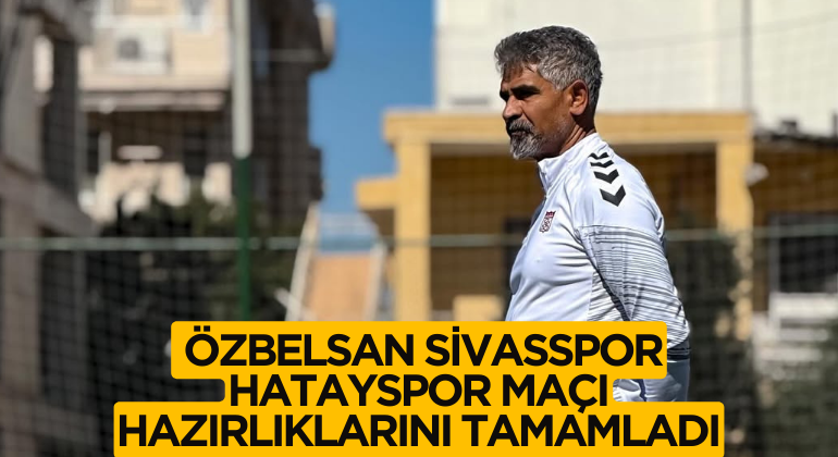 Özbelsan Sivasspor Hatayspor Maçı Hazırlıklarını Tamamladı