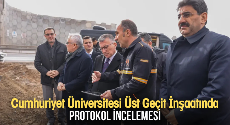 Cumhuriyet Üniversitesi Üst Geçit İnşaatında Protokol İncelemesi