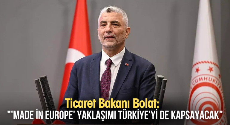 Ticaret Bakanı Bolat: “‘Made in Europe’ Yaklaşımı Türkiye’yi de Kapsayacak”