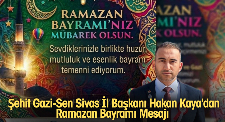 Şehit Gazi-Sen Sivas İl Başkanı Hakan Kaya’dan Ramazan Bayramı Mesajı
