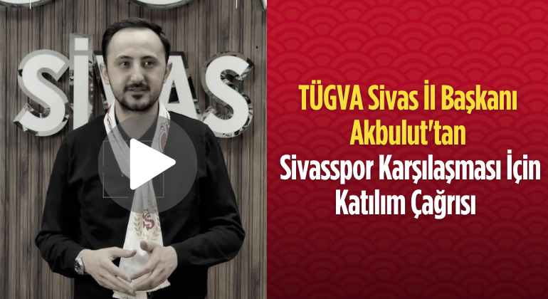 TÜGVA Sivas İl Başkanı Akbulut’tan Sivasspor Karşılaşması İçin Katılım Çağrısı