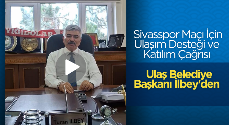 Ulaş Belediye Başkanı İlbey’den Sivasspor Maçı İçin Ulaşım Desteği ve Katılım Çağrısı