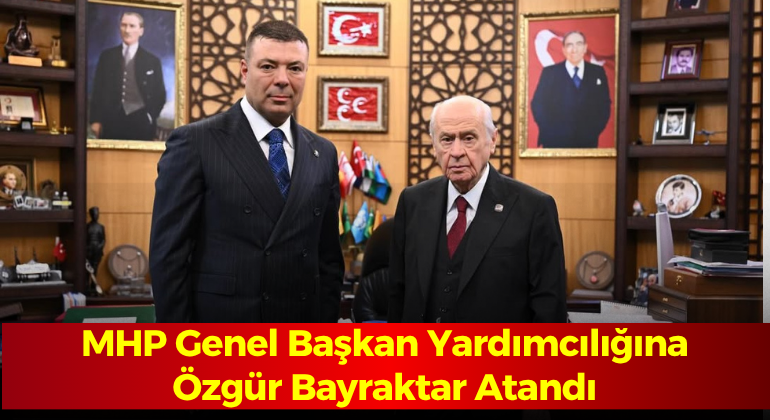 MHP Genel Başkan Yardımcılığına Özgür Bayraktar Atandı