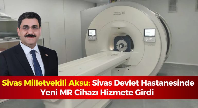 Sivas Milletvekili Aksu: Sivas Devlet Hastanesinde Yeni MR Cihazı Hizmete Girdi