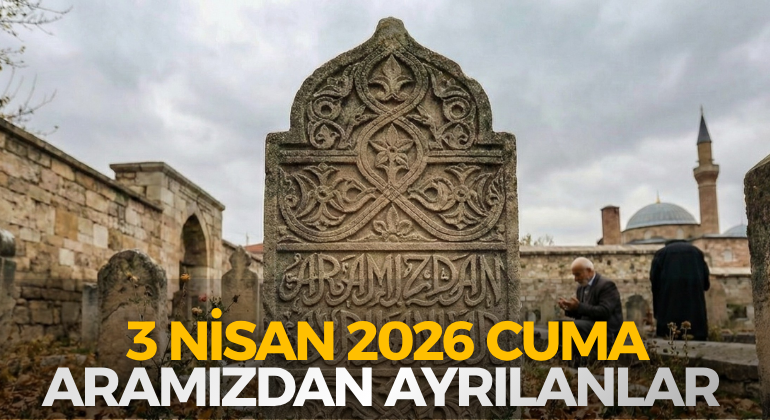 3 NİSAN 2026 CUMA ARAMIZDAN AYRILANLAR