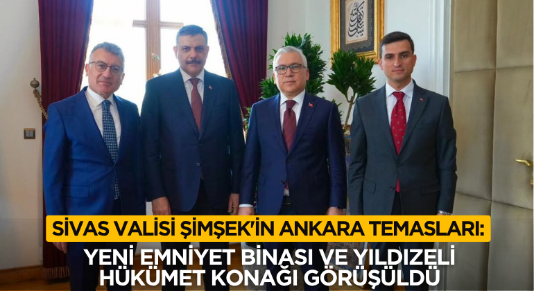 Sivas Valisi Şimşek’in Ankara Temasları: Yeni Emniyet Binası ve Yıldızeli Hükümet Konağı Görüşüldü
