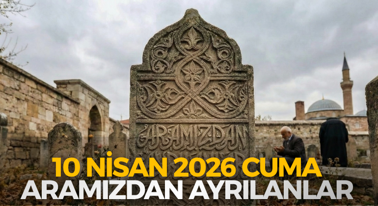 10 NİSAN 2026 CUMA ARAMIZDAN AYRILANLAR