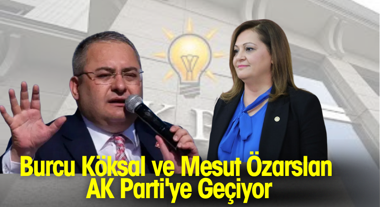 Burcu Köksal ve Mesut Özarslan AK Parti’ye Geçiyor
