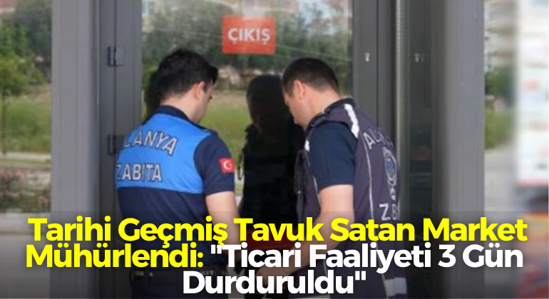  Tarihi Geçmiş Tavuk Satan Market Mühürlendi: “Ticari Faaliyeti 3 Gün Durduruldu”