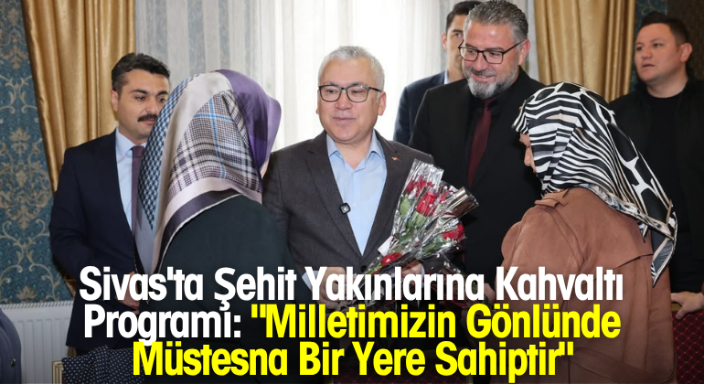Sivas’ta Şehit Yakınlarına Kahvaltı Programı: “Milletimizin Gönlünde Müstesna Bir Yere Sahiptir”