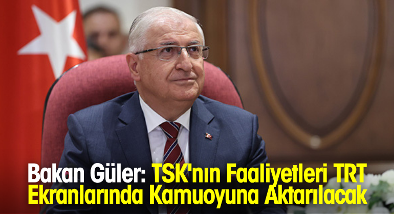 Bakan Güler: TSK’nın Faaliyetleri TRT Ekranlarında Kamuoyuna Aktarılacak