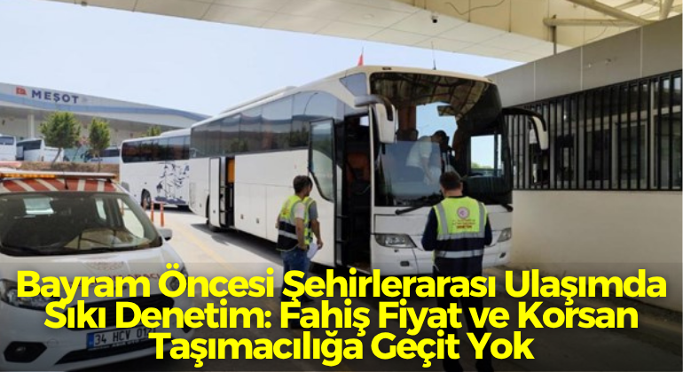 Bayram Öncesi Şehirlerarası Ulaşımda Sıkı Denetim: Fahiş Fiyat ve Korsan Taşımacılığa Geçit Yok