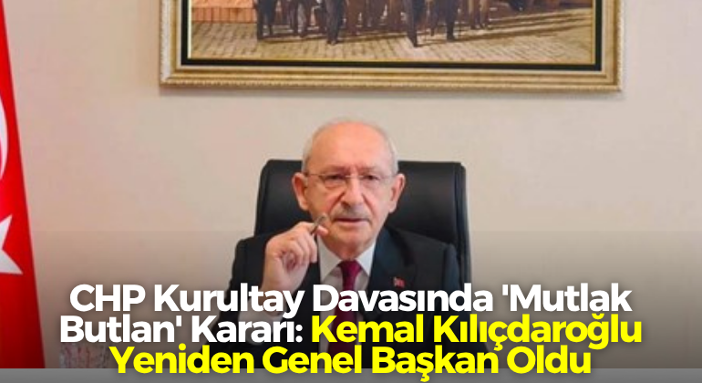 CHP Kurultay Davasında ‘Mutlak Butlan’ Kararı: Kemal Kılıçdaroğlu Yeniden Genel Başkan Oldu